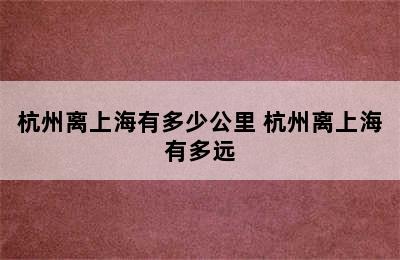 杭州离上海有多少公里 杭州离上海有多远